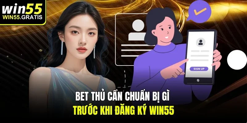Bet thủ cần chuẩn bị gì trước khi đăng ký Win55