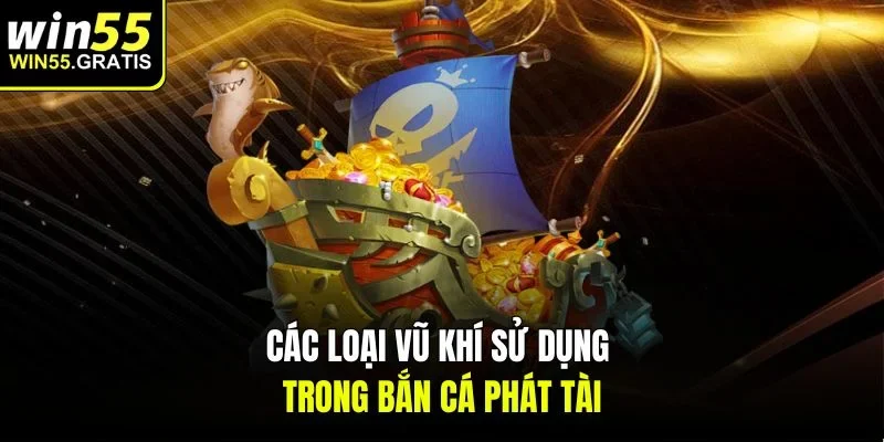 Các loại vũ khí sử dụng trong bắn cá phát tài