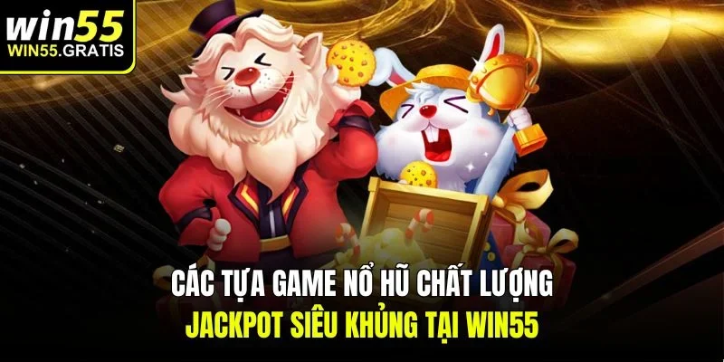 Các tựa game nổ hũ chất lượng, jackpot siêu khủng tại Win55