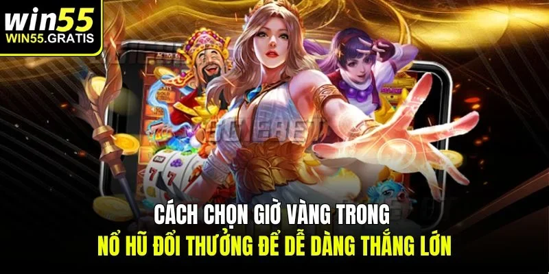 Cách chọn giờ vàng trong nổ hũ đổi thưởng để dễ dàng thắng lớn