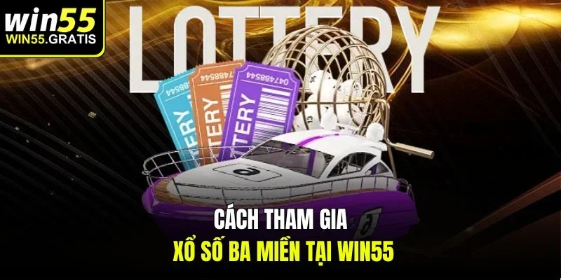Cách tham gia Xổ số ba miền tại win55