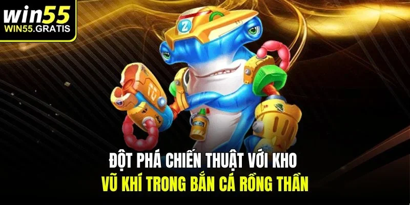 Đột phá chiến thuật với kho vũ khí trong bắn cá rồng thần