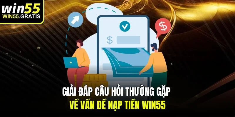 Giải đáp câu hỏi thường gặp về vấn đề nạp tiền win55