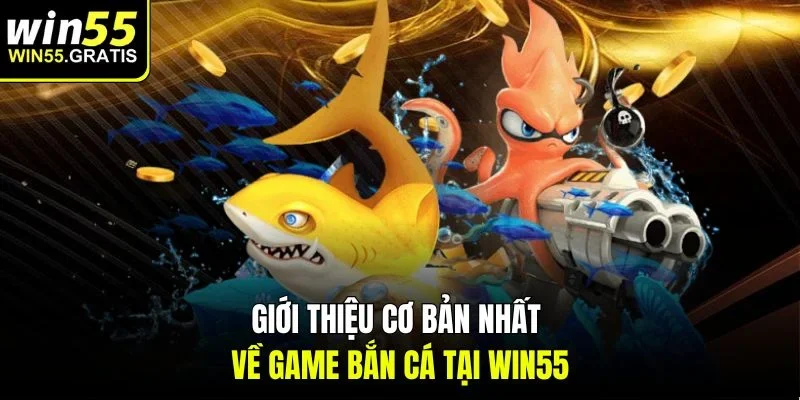 Giới thiệu cơ bản nhất về game bắn cá tại Win55