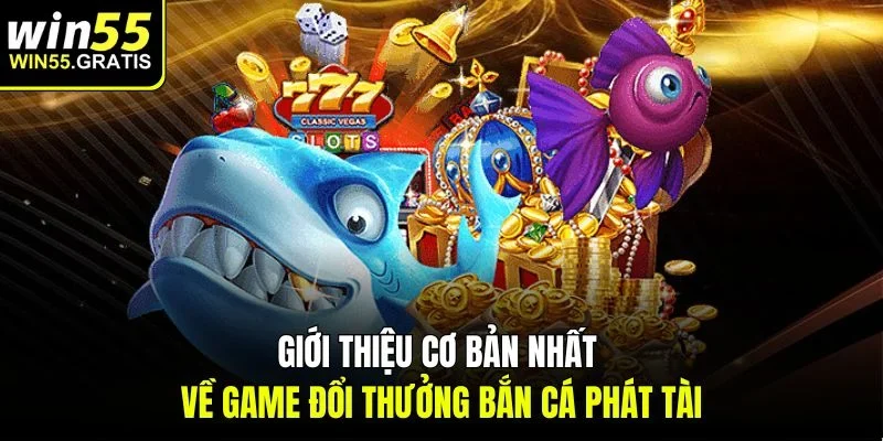 Giới thiệu cơ bản nhất về game đổi thưởng bắn cá phát tài