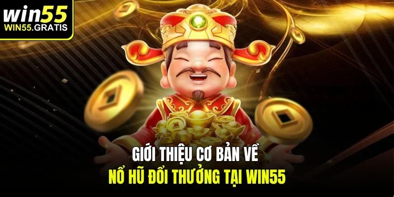 Giới thiệu cơ bản về nổ hũ đổi thưởng tại Win55