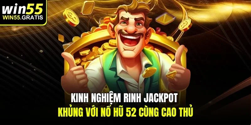 Kinh nghiệm rinh jackpot khủng với nổ hũ 52 cùng cao thủ