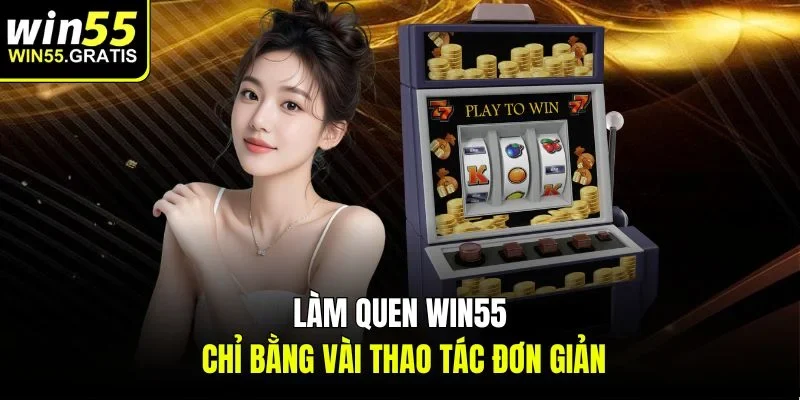 Làm quen Win55 chỉ bằng vài thao tác đơn giản