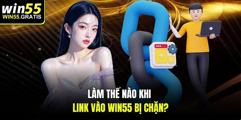 Làm thế nào khi link vào Win55 bị chặn?