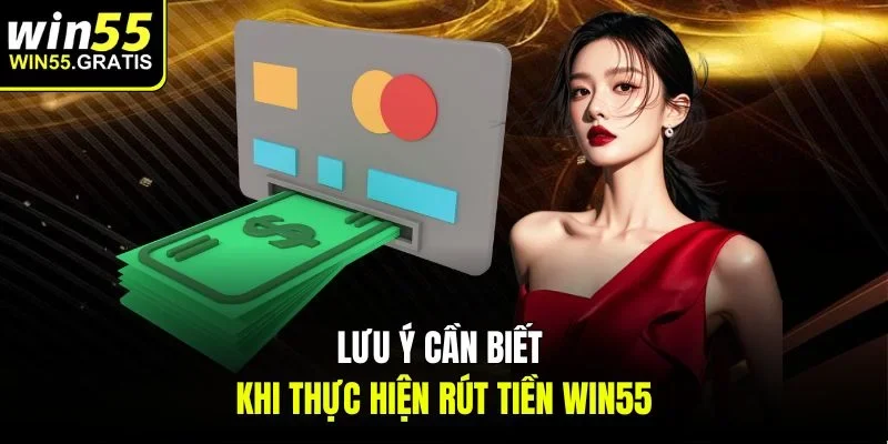 Lưu ý cần biết khi thực hiện rút tiền win55