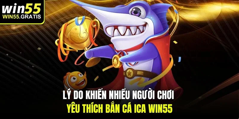 Lý do khiến nhiều người chơi yêu thích Bắn cá ICA win55