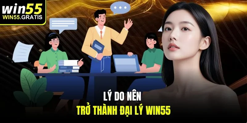 Lý do nên trở thành đại lý Win55