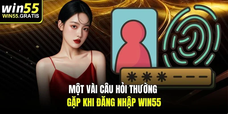 Một vài câu hỏi thường gặp khi đăng nhập Win55