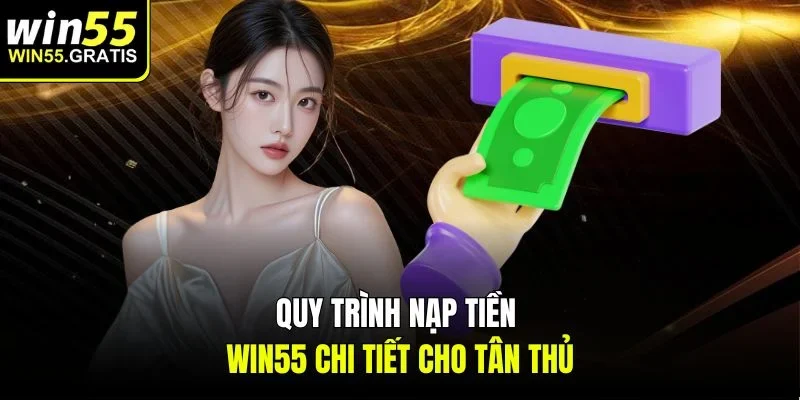 Quy trình nạp tiền win55 chi tiết cho tân thủ