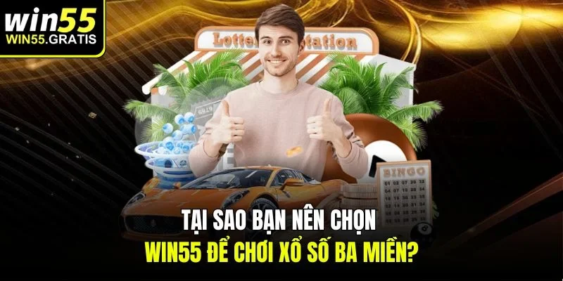 Tại sao bạn nên chọn win55 để chơi Xổ số ba miền?