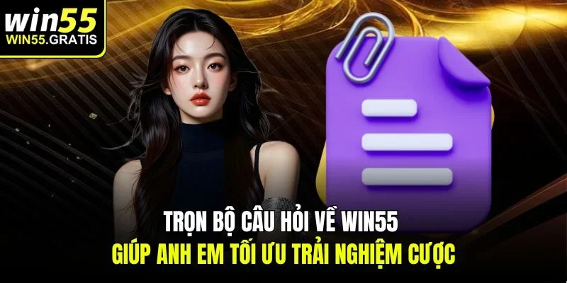 Trọn bộ câu hỏi về win55 giúp anh em tối ưu trải nghiệm cược