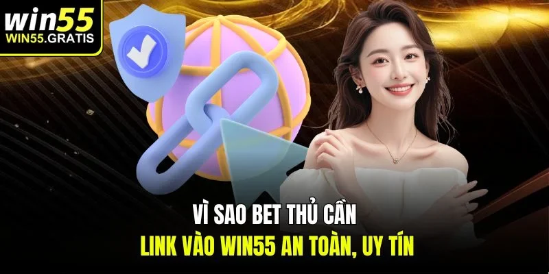 Vì sao bet thủ cần link vào Win55 an toàn, uy tín