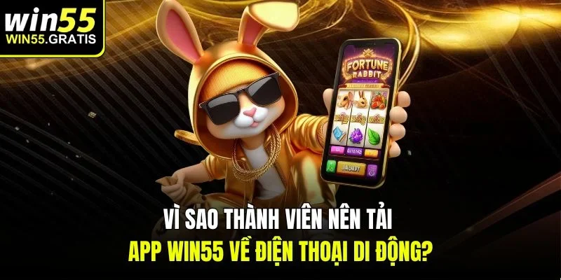 Vì sao thành viên nên tải app win55 về điện thoại di động?